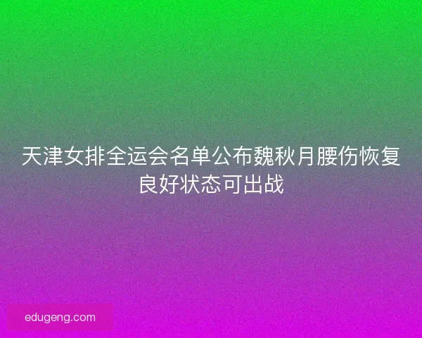 天津女排全运会名单公布魏秋月腰伤恢复良好状态可出战
