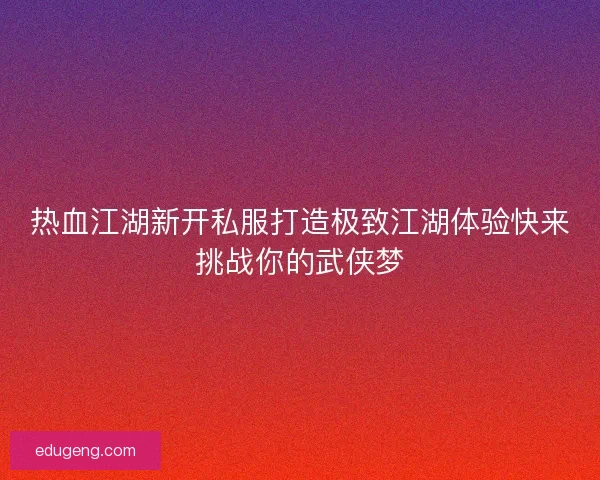 热血江湖新开私服打造极致江湖体验快来挑战你的武侠梦