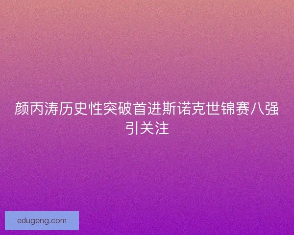 颜丙涛历史性突破首进斯诺克世锦赛八强引关注
