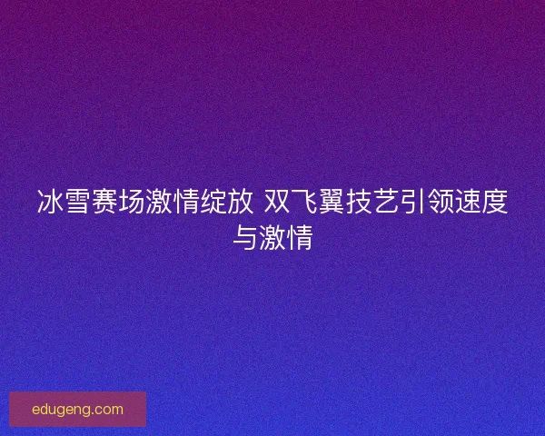 冰雪赛场激情绽放 双飞翼技艺引领速度与激情