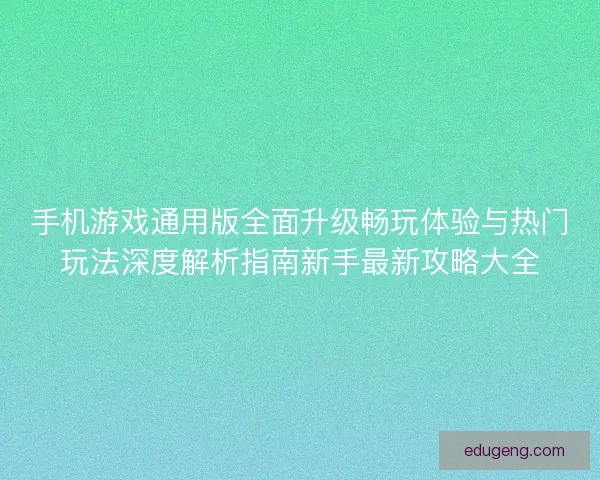 手机游戏通用版全面升级畅玩体验与热门玩法深度解析指南新手最新攻略大全
