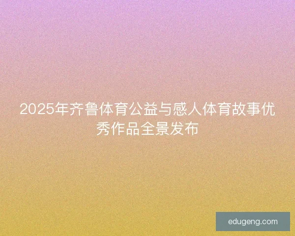 2025年齐鲁体育公益与感人体育故事优秀作品全景发布