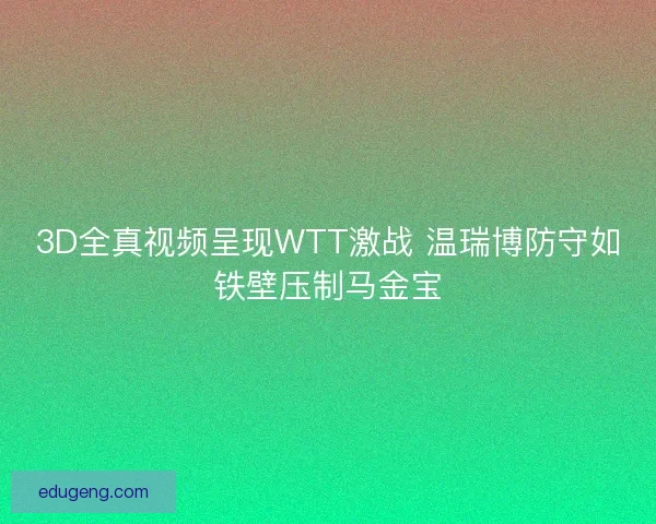 3D全真视频呈现WTT激战 温瑞博防守如铁壁压制马金宝